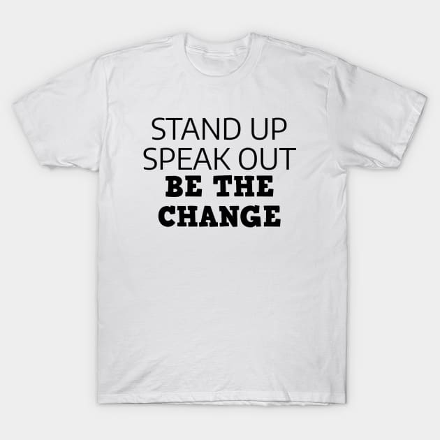 Stand Up Speak Out Be The Change T-Shirt by Texevod